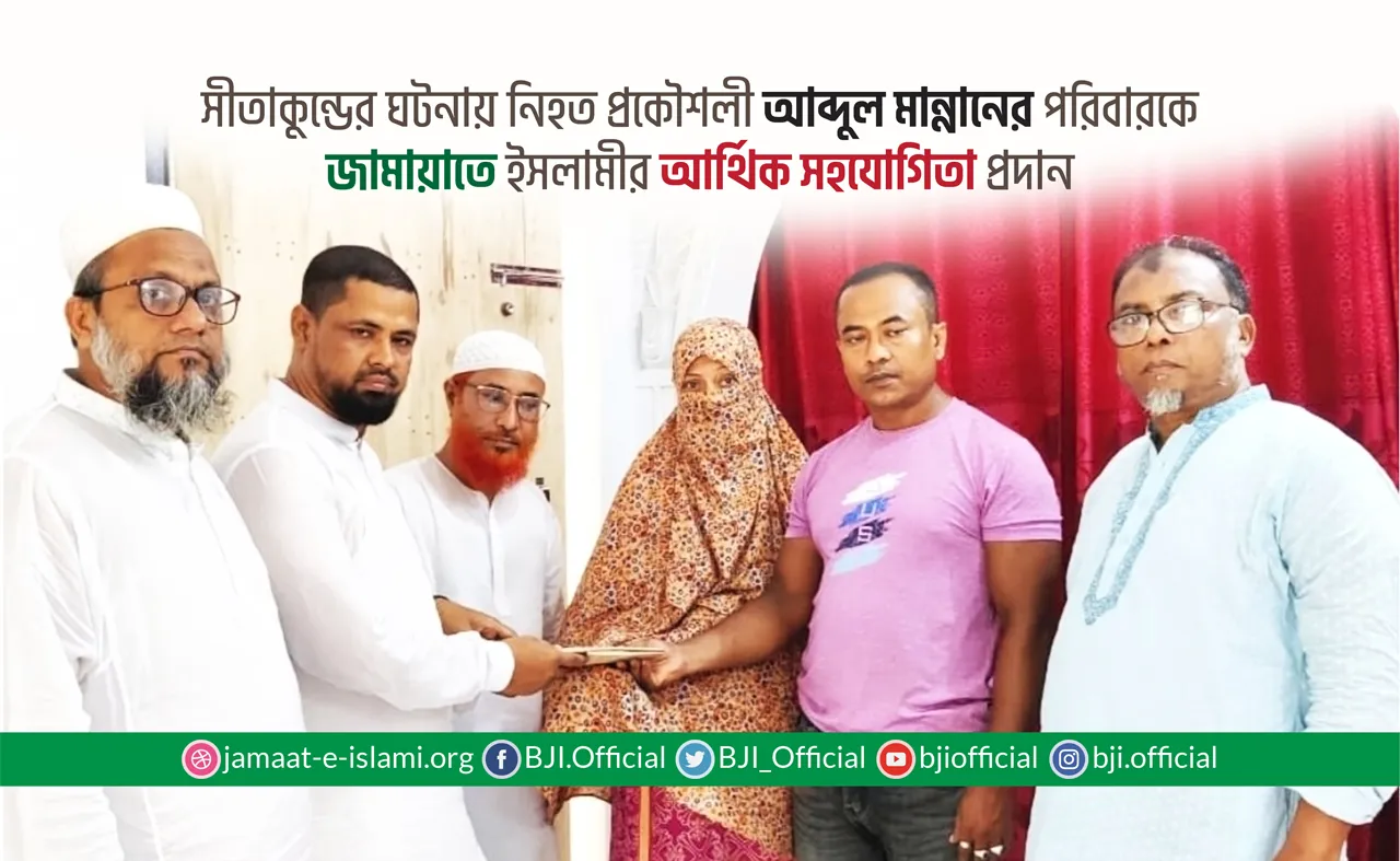 সীতাকুন্ডের ঘটনায় নিহত প্রকৌশলী আব্দুল মান্নানের পরিবারকে বাংলাদেশ জামায়াতে ইসলামীর আর্থিক সহযোগিতা প্রদান