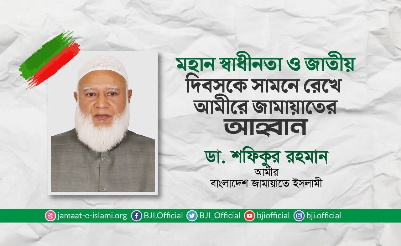মহান স্বাধীনতা ও জাতীয় দিবসকে সামনে রেখে  আমীরে জামায়াতের আহ্বান