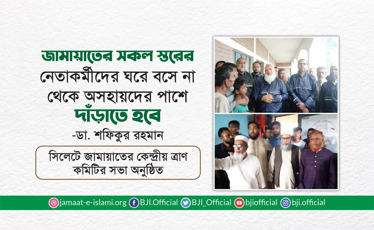 জামায়াতের সকল স্তরের নেতাকর্মীদের ঘরে বসে না থেকে অসহায়দের পাশে দাঁড়াতে হবেঃ ডা. শফিকুর রহমান