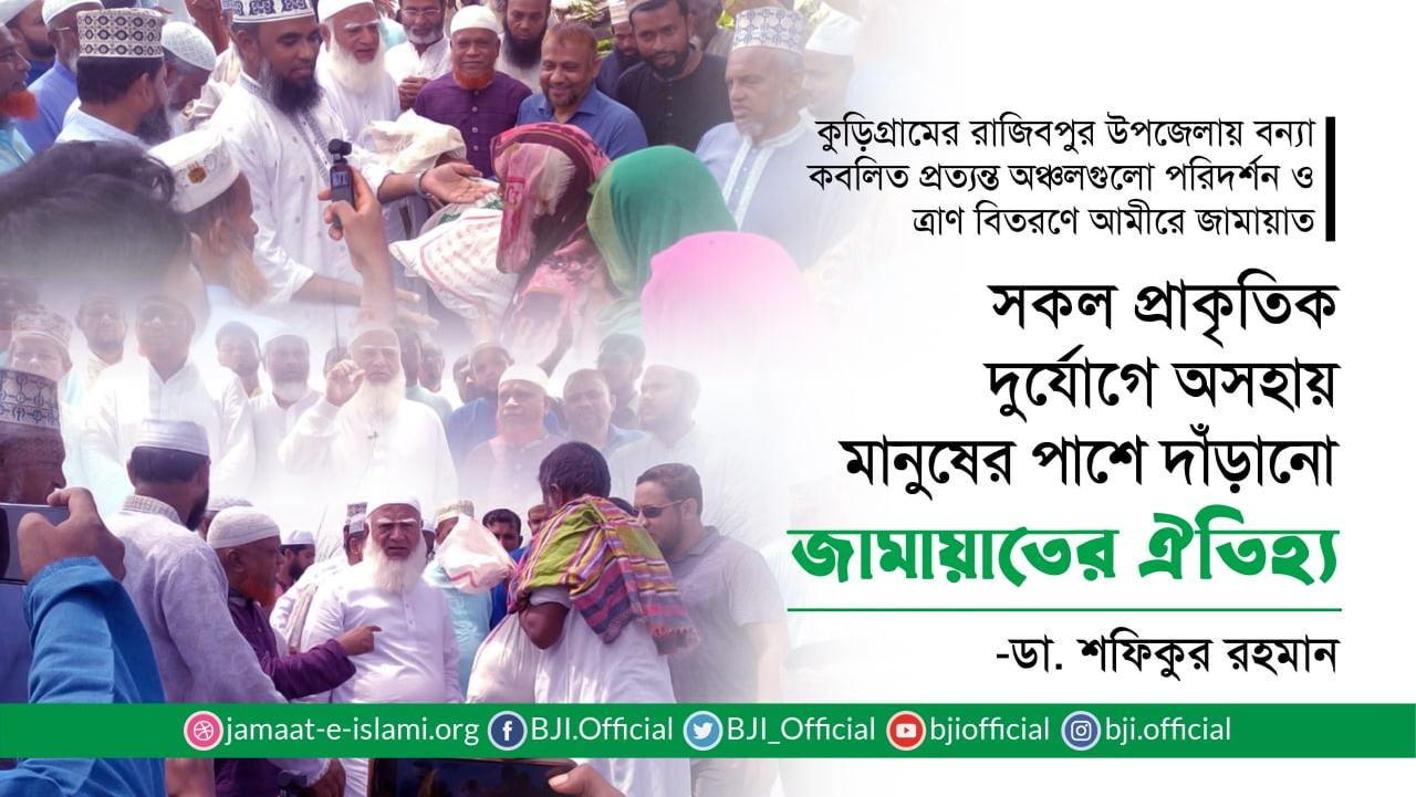 সকল প্রাকৃতিক দুর্যোগে অসহায় মানুষের পাশে দাঁড়ানো জামায়াতে ইসলামীর ঐতিহ্যঃ ডা. শফিকুর রহমান