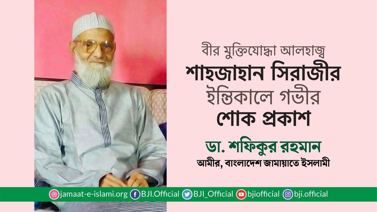 বীর মুক্তিযোদ্ধা আলহাজ্ব শাহজাহান সিরাজীর ইন্তিকালে গভীর শোক প্রকাশ