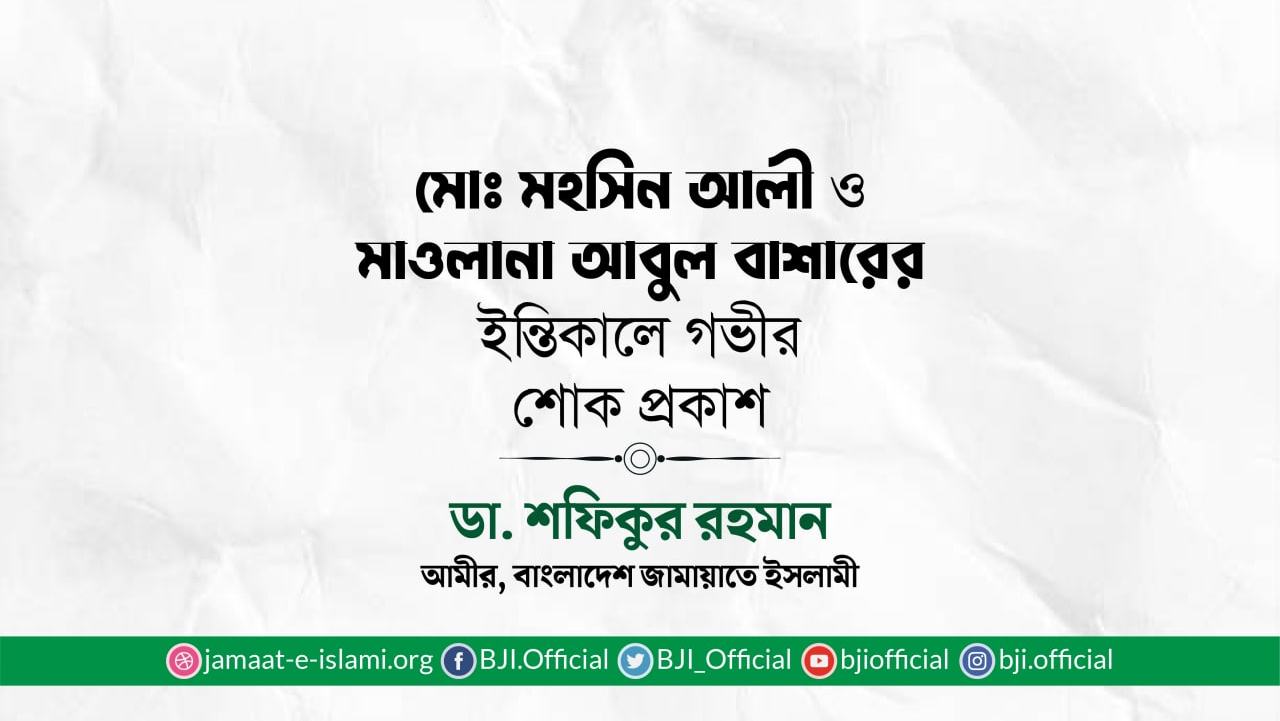 মোঃ মহসিন আলী ও মাওলানা আবুল বাশারের ইন্তিকালে গভীর শোক প্রকাশ