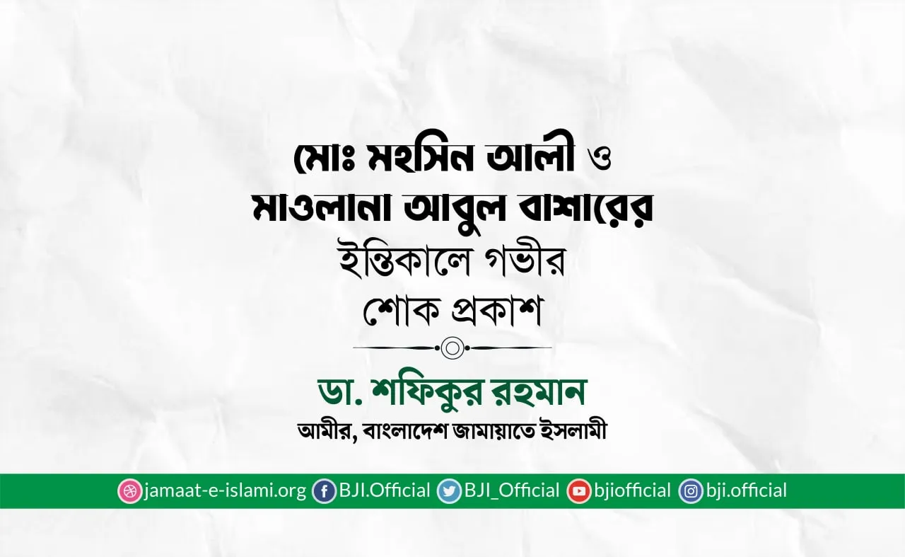 মোঃ মহসিন আলী ও মাওলানা আবুল বাশারের ইন্তিকালে গভীর শোক প্রকাশ