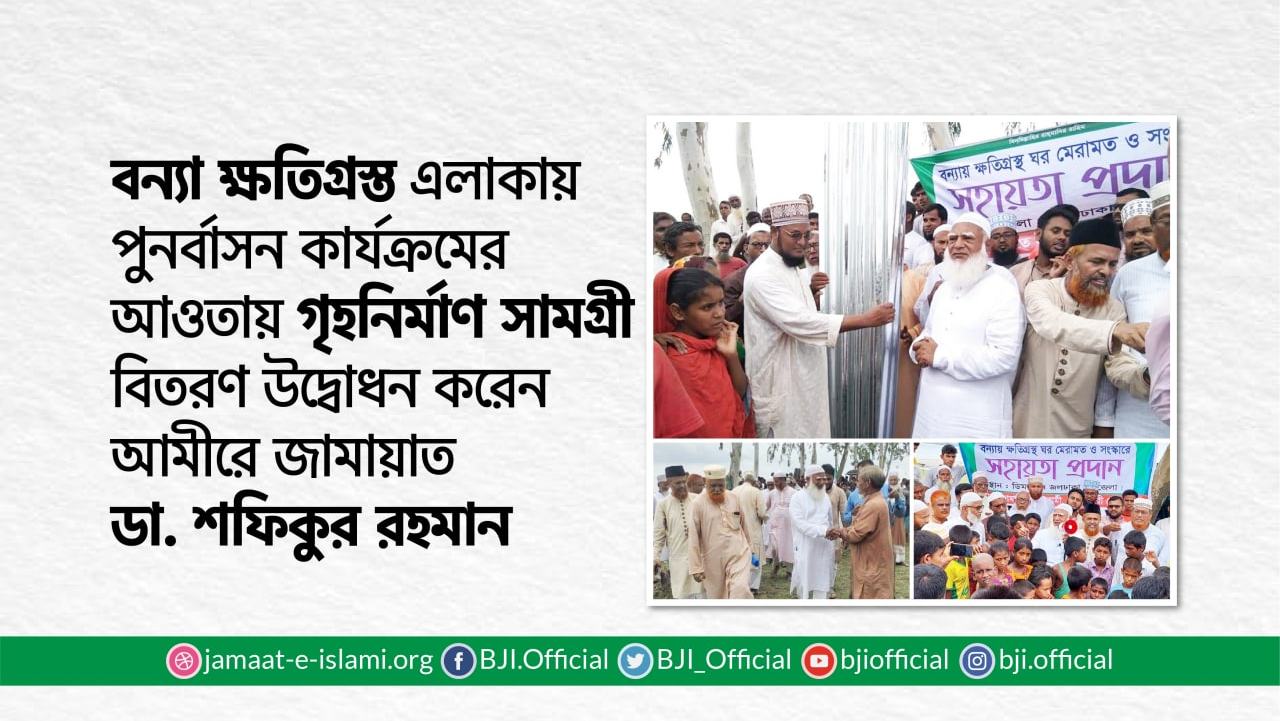 বন্যা ক্ষতিগ্রস্ত এলাকায় পুনর্বাসন কার্যক্রমের আওতায় গৃহনির্মাণ সামগ্রী বিতরণ উদ্বোধন করেন আমীরে জামায়াত ডা. শফিকুর রহমান
