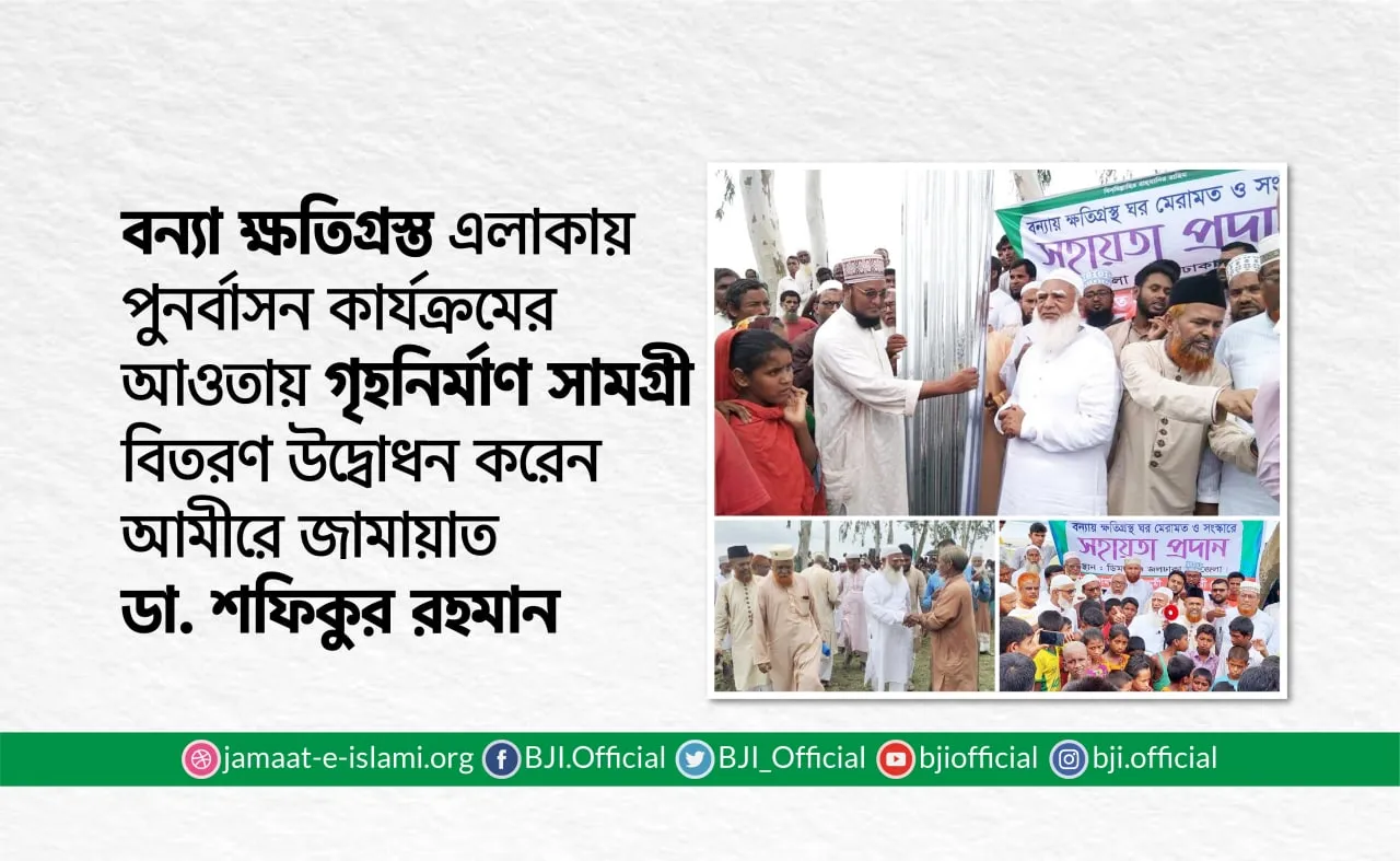 বন্যা ক্ষতিগ্রস্ত এলাকায় পুনর্বাসন কার্যক্রমের আওতায় গৃহনির্মাণ সামগ্রী বিতরণ উদ্বোধন করেন আমীরে জামায়াত ডা. শফিকুর রহমান