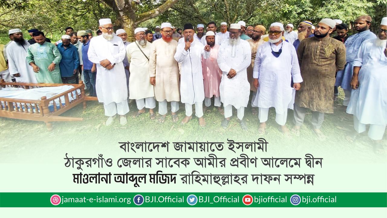 বাংলাদেশ জামায়াতে ইসলামী ঠাকুরগাঁও জেলার সাবেক আমীর প্রবীণ আলেমে দ্বীন মাওলানা আব্দুল মজিদ রাহিমাহুল্লাহর দাফন সম্পন্ন