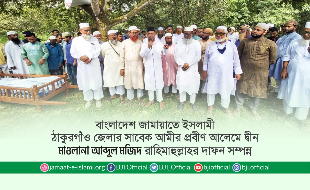 বাংলাদেশ জামায়াতে ইসলামী ঠাকুরগাঁও জেলার সাবেক আমীর প্রবীণ আলেমে দ্বীন মাওলানা আব্দুল মজিদ রাহিমাহুল্লাহর দাফন সম্পন্ন