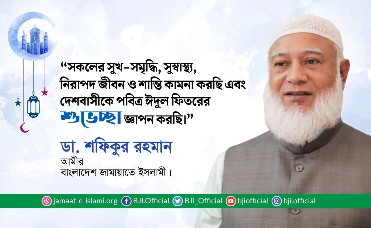 দেশবাসীকে আমীরে জামায়াত ডা. শফিকুর রহমান এর পবিত্র ঈদুল ফিতরের শুভেচ্ছা