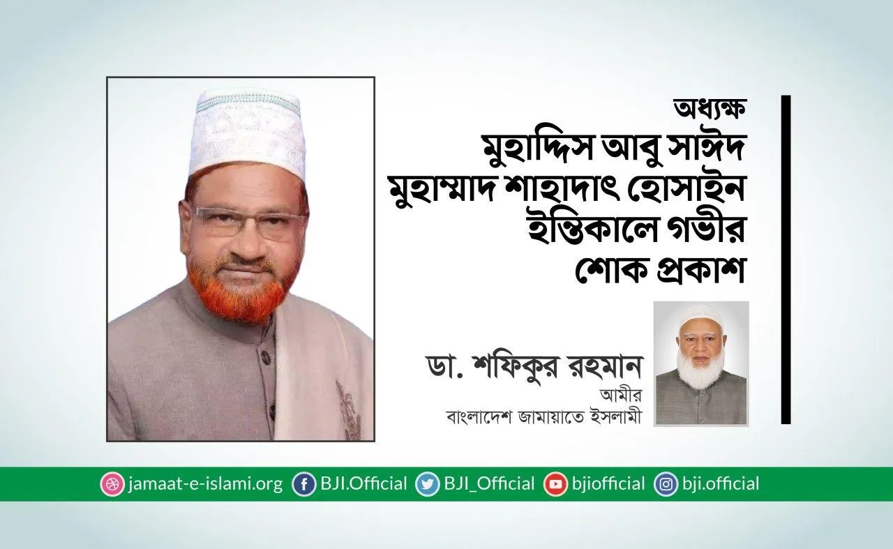 অধ্যক্ষ মুহাদ্দিস আবু সাঈদ মুহাম্মাদ শাহাদাৎ হোসাইন ইন্তিকালে গভীর শোক প্রকাশ
