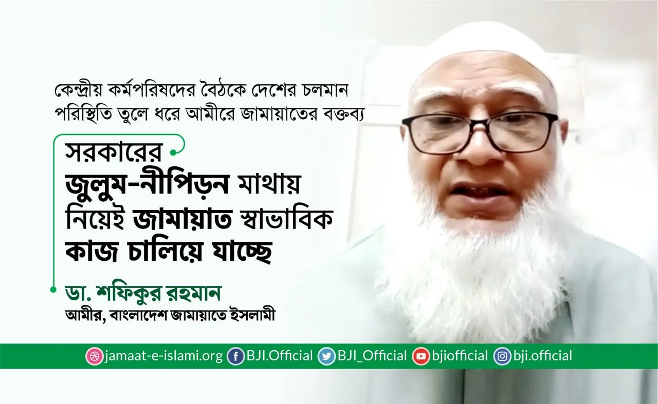 সরকারের জুলুম-নীপিড়ন মাথায় নিয়েই জামায়াত স্বাভাবিক কাজ চালিয়ে যাচ্ছে- ডা. শফিকুর রহমান