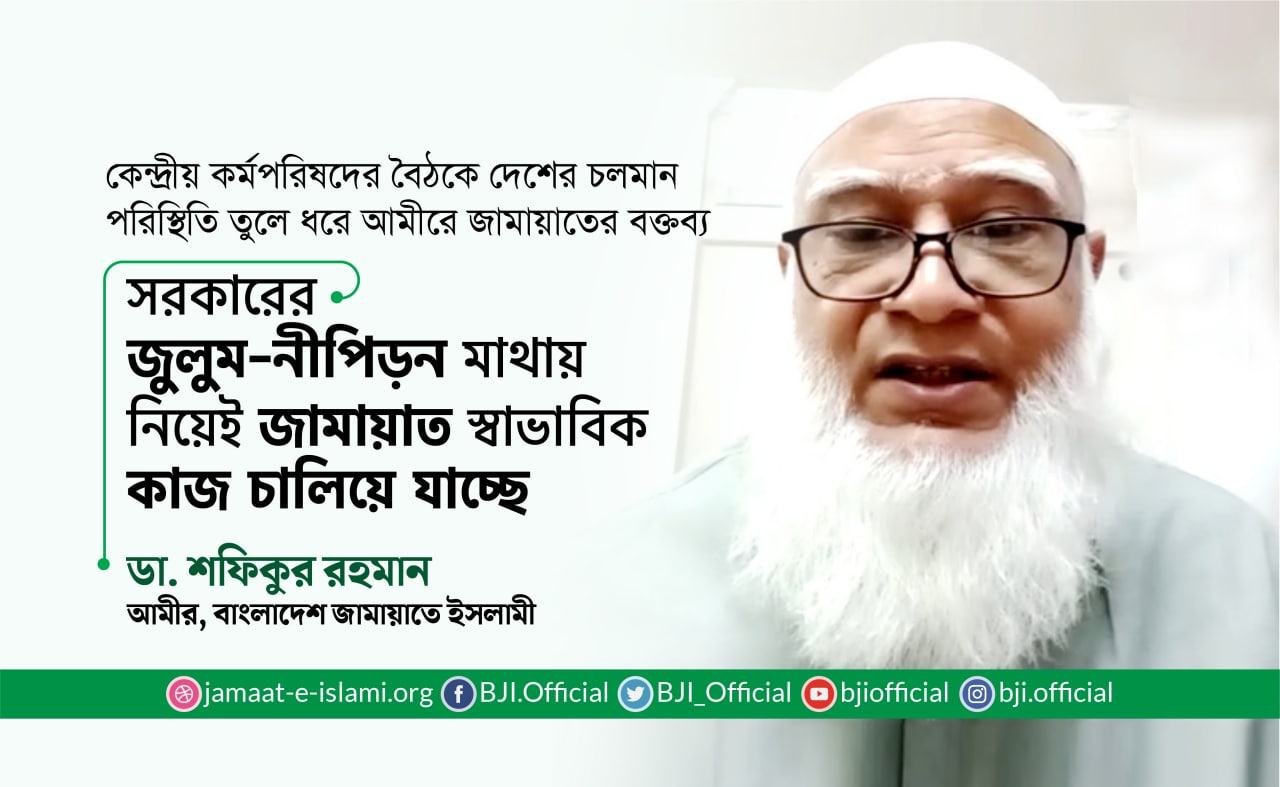 সরকারের জুলুম-নীপিড়ন মাথায় নিয়েই জামায়াত স্বাভাবিক কাজ চালিয়ে যাচ্ছে- ডা. শফিকুর রহমান