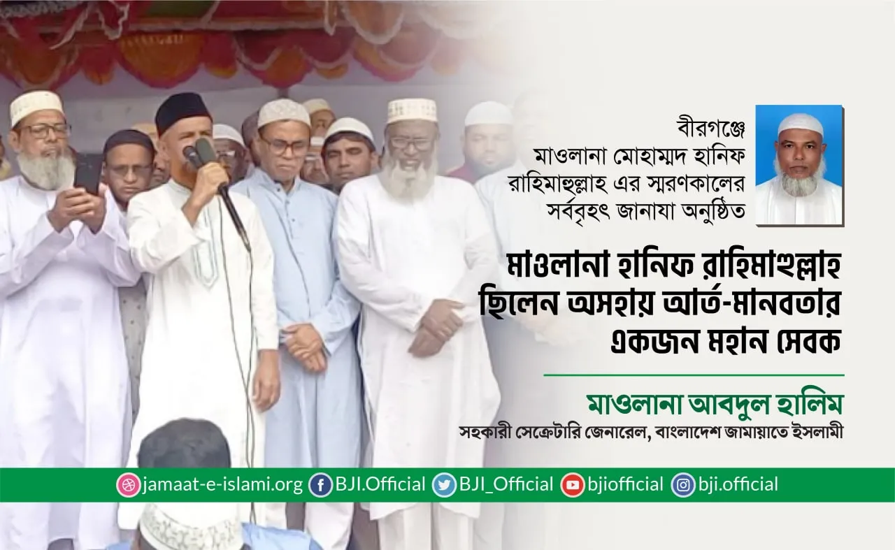 মাওলানা হানিফ রাহিমাহুল্লাহ ছিলেন অসহায় আর্ত-মানবতার একজন মহান সেবক- মাওলানা আবদুল হালিম