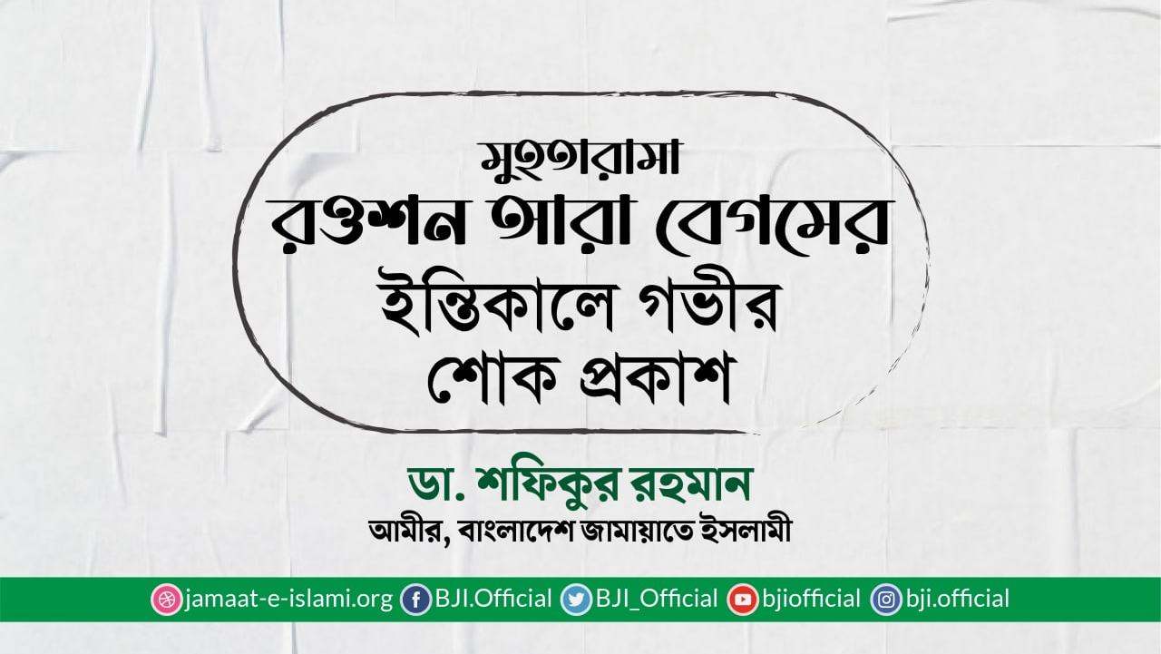 মুহতারামা রওশন আরা বেগমের ইন্তিকালে গভীর শোক প্রকাশ