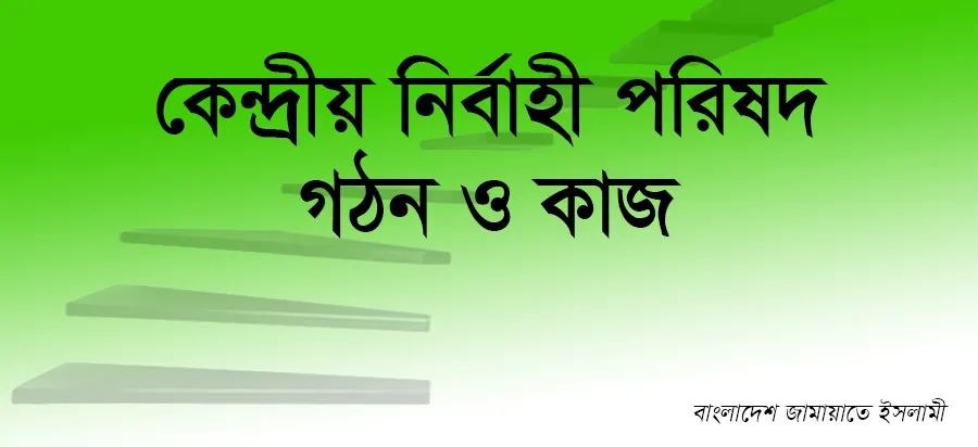 কেন্দ্রীয় নির্বাহী পরিষদ গঠন ও কাজ