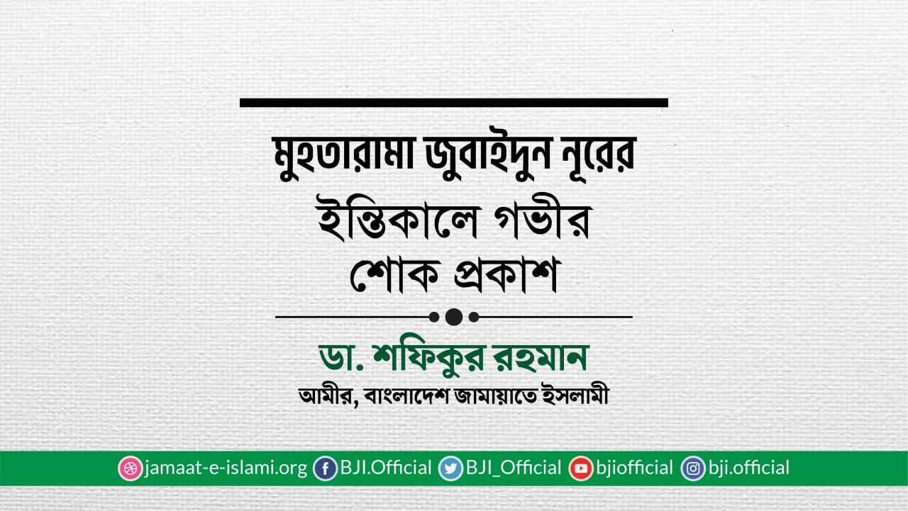 মুহতারামা জুবাইদুন নূরের ইন্তিকালে গভীর শোক প্রকাশ