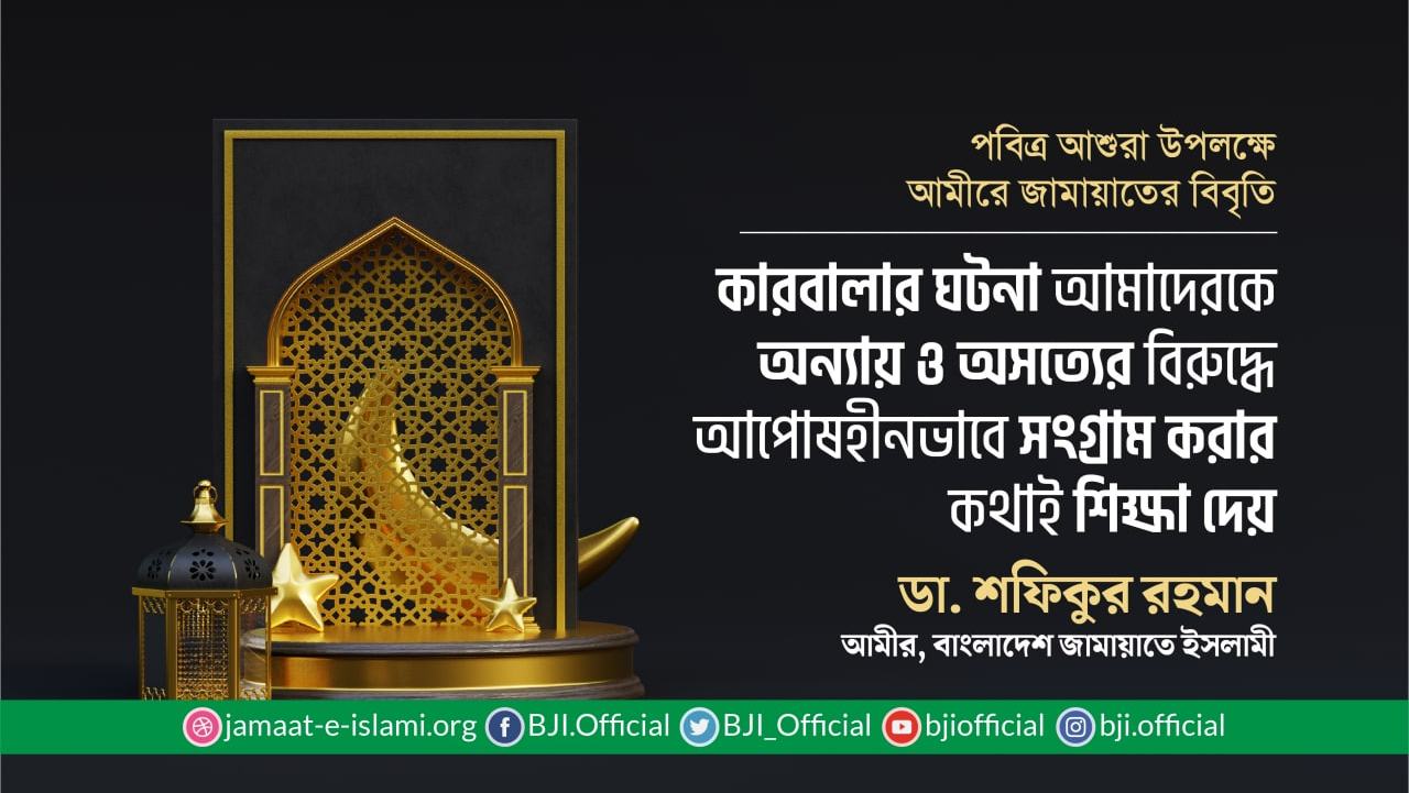 কারবালার ঘটনা আমাদেরকে অন্যায় ও অসত্যের বিরুদ্ধে আপোষহীনভাবে সংগ্রাম করার কথাই শিক্ষা দেয়- ডা. শফিকুর রহমান