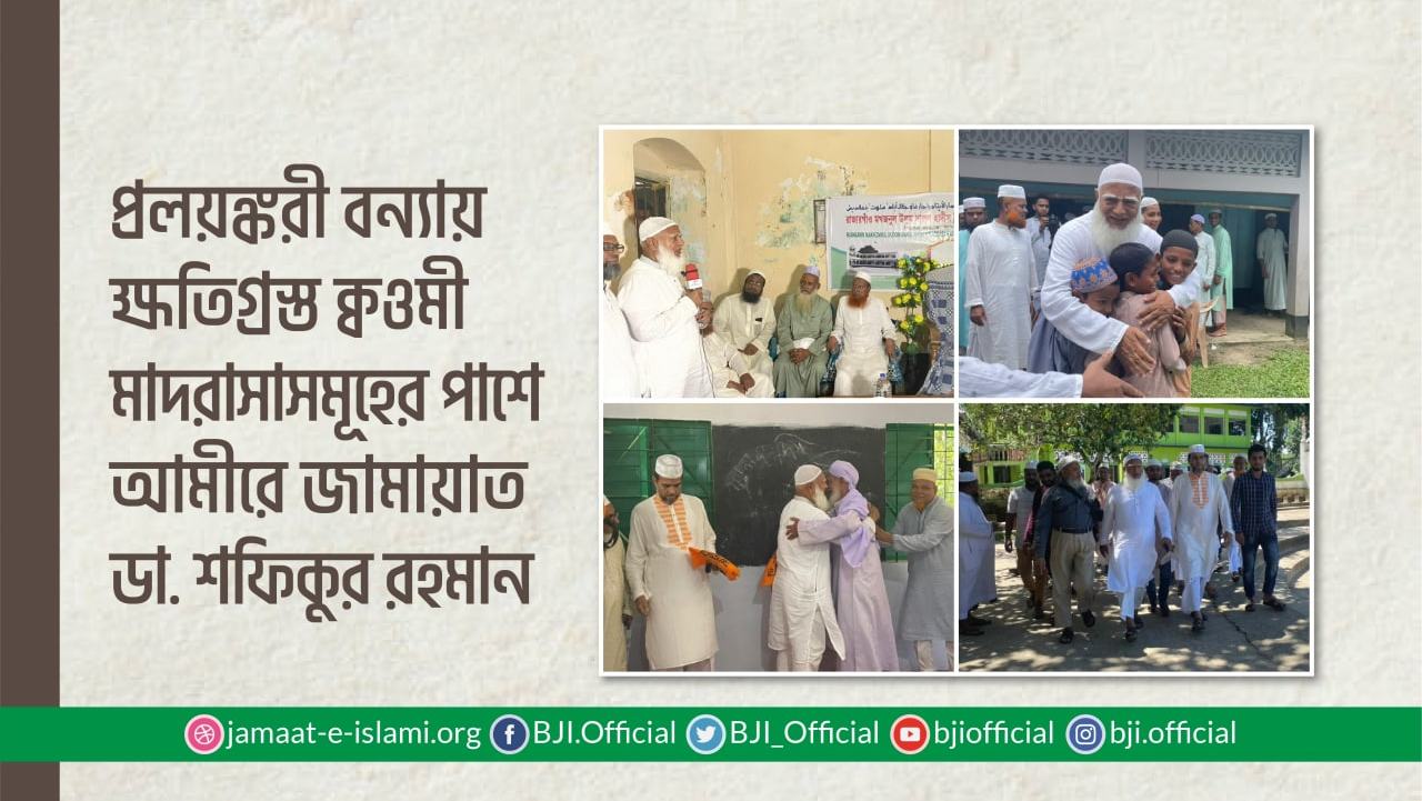 প্রলয়ঙ্করী বন্যায় ক্ষতিগ্রস্ত ক্বওমী মাদরাসাসমূহের পাশে আমীরে জামায়াত ডা. শফিকুর রহমান