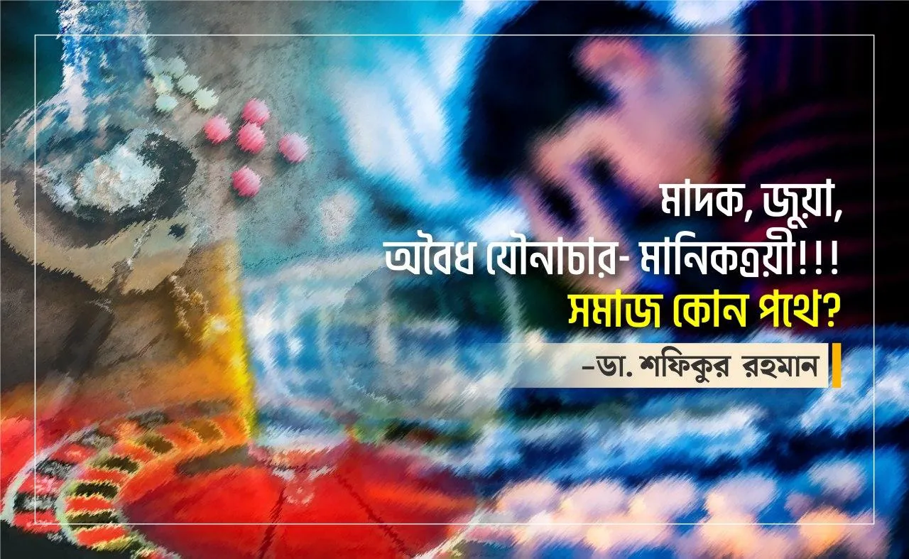 মাদক, জুয়া, অবৈধ যৌনাচার- মানিকত্রয়ী!!!  সমাজ কোন পথে?