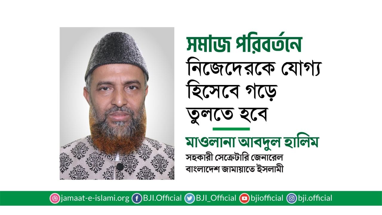 সমাজ পরিবর্তনে নিজেদেরকে যোগ্য হিসেবে গড়ে তুলতে হবে- মাওলানা আবদুল হালিম