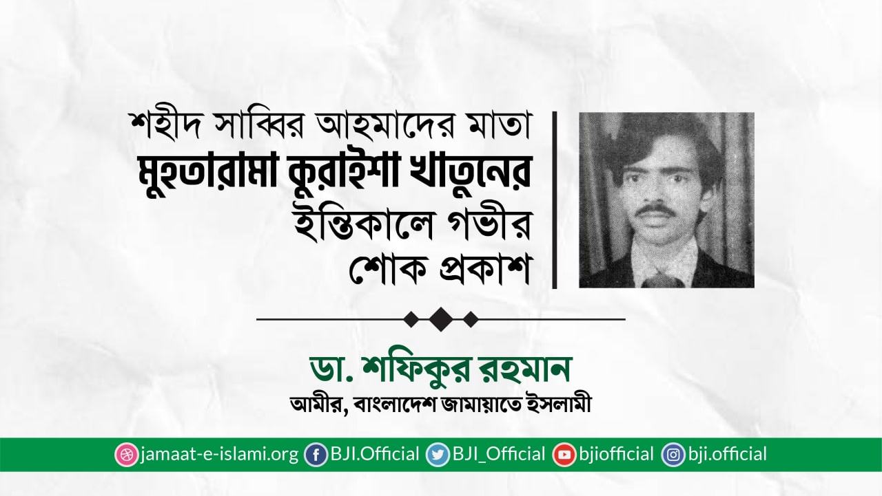 শহীদ সাব্বির আহমাদের মাতা মুহতারামা কুরাইশা খাতুনের ইন্তিকালে গভীর শোক প্রকাশ