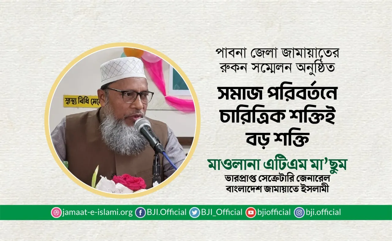 সমাজ পরিবর্তনে চারিত্রিক শক্তিই বড় শক্তি- মাওলানা এটিএম মা’ছুম
