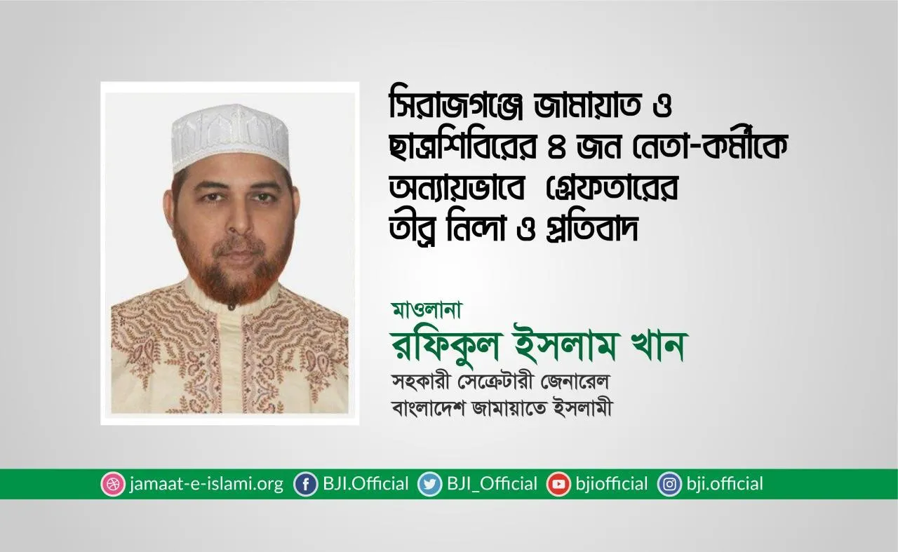 সিরাজগঞ্জে জামায়াত ও ছাত্রশিবিরের ৪ জন নেতা-কর্মীকে অন্যায়ভাবে গ্রেফতারের তীব্র নিন্দা ও প্রতিবাদ