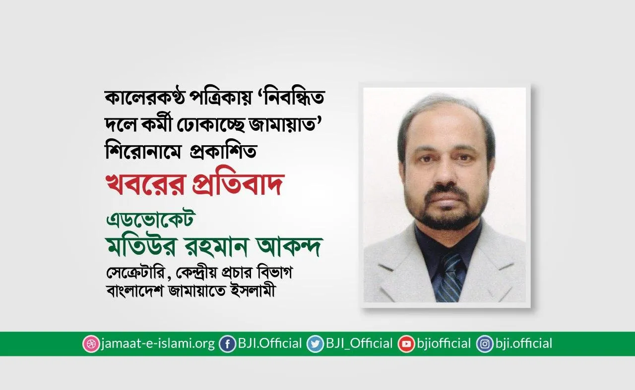 কালেরকণ্ঠ পত্রিকায় ‘নিবন্ধিত দলে কর্মী ঢোকাচ্ছে জামায়াত’ শিরোনামে  প্রকাশিত খবরের প্রতিবাদ
