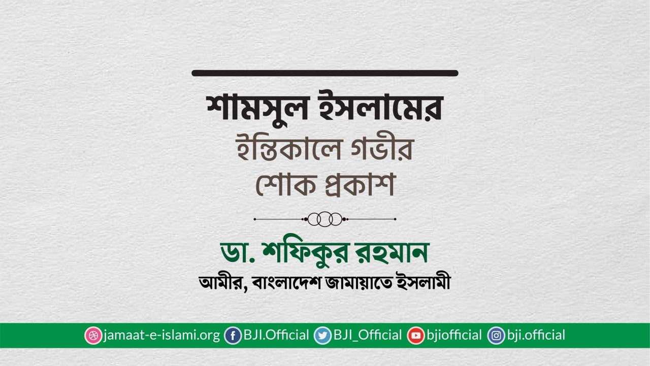 শামসুল ইসলামের ইন্তিকালে গভীর শোক প্রকাশ