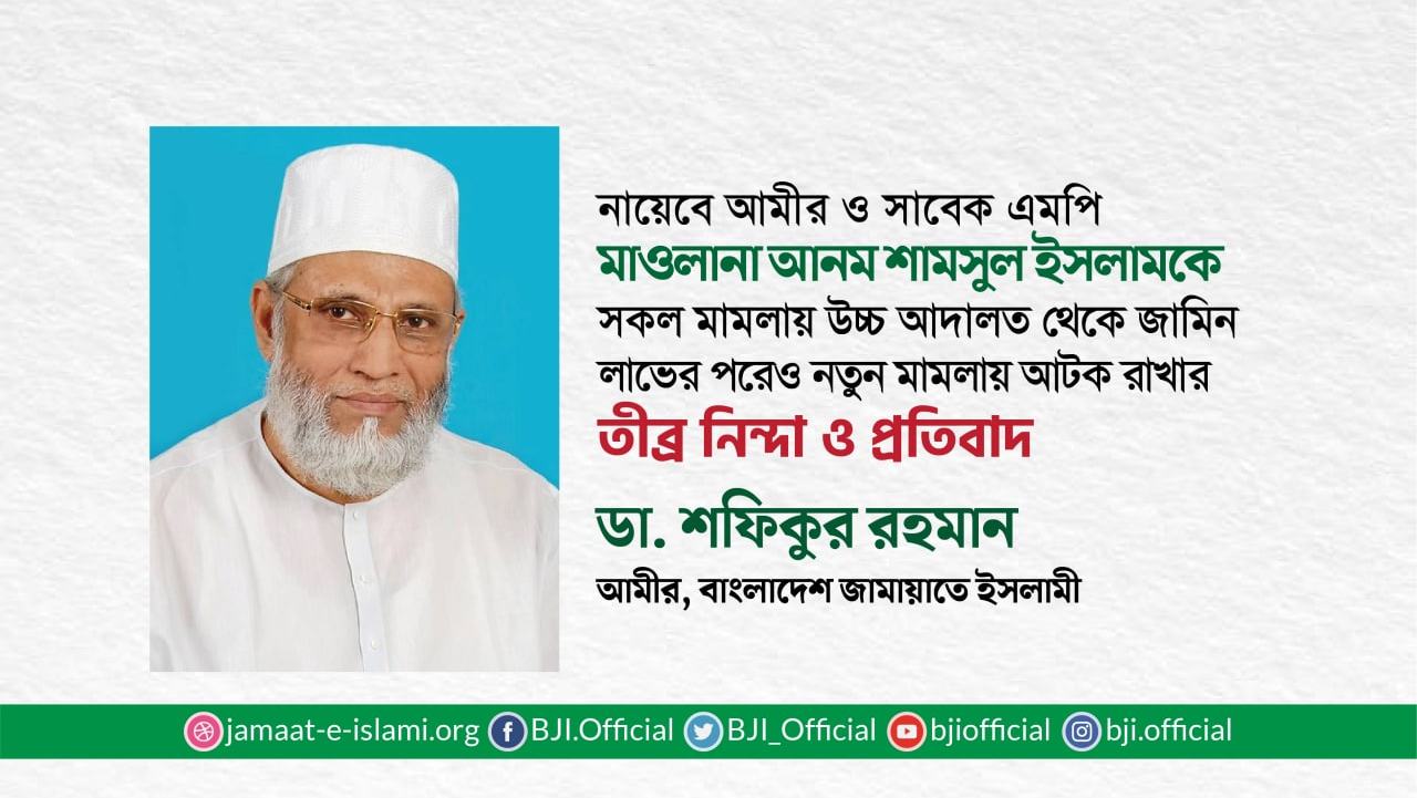 সরকার মাওলানা আনম শামসুল ইসলামের উপর চরম জুলুম করেছেঃ ডা. শফিকুর রহমান