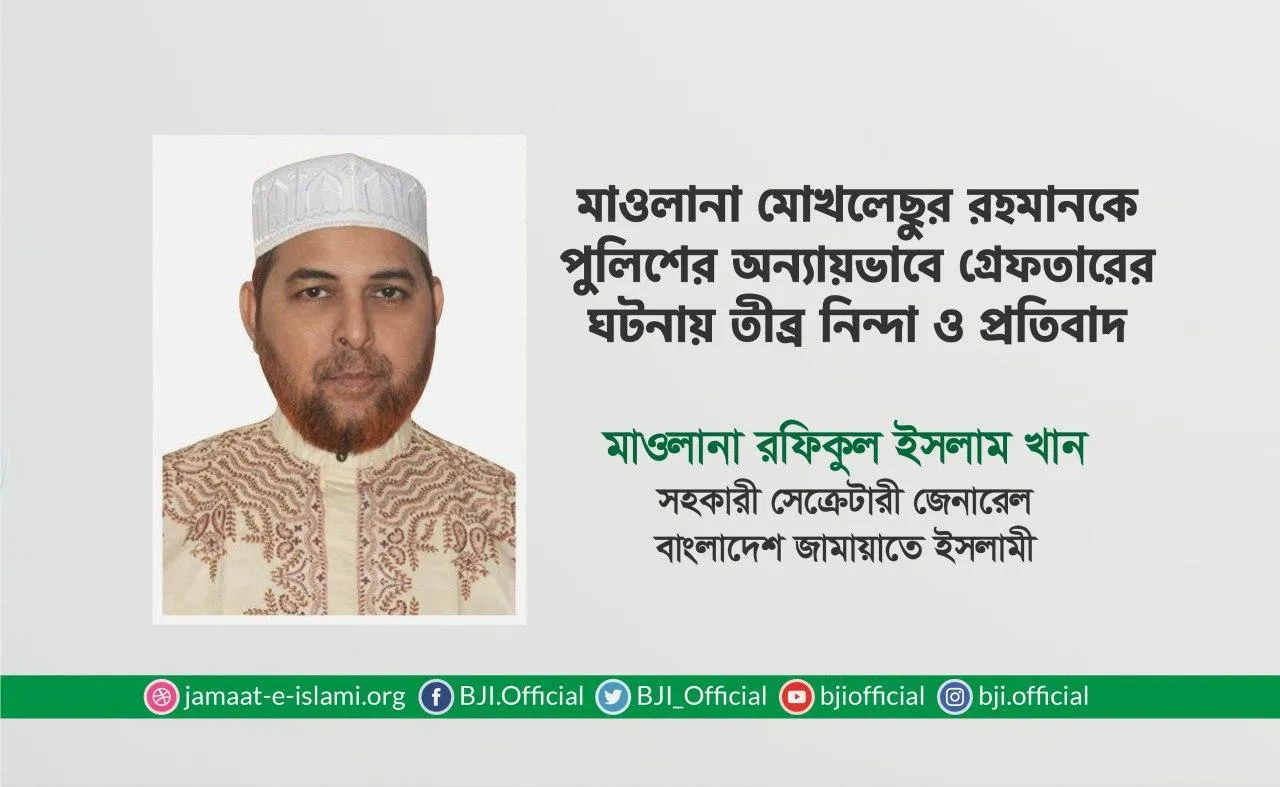 মাওলানা মোখলেছুর রহমানকে পুলিশের অন্যায়ভাবে গ্রেফতারের ঘটনায় তীব্র নিন্দা ও প্রতিবাদ