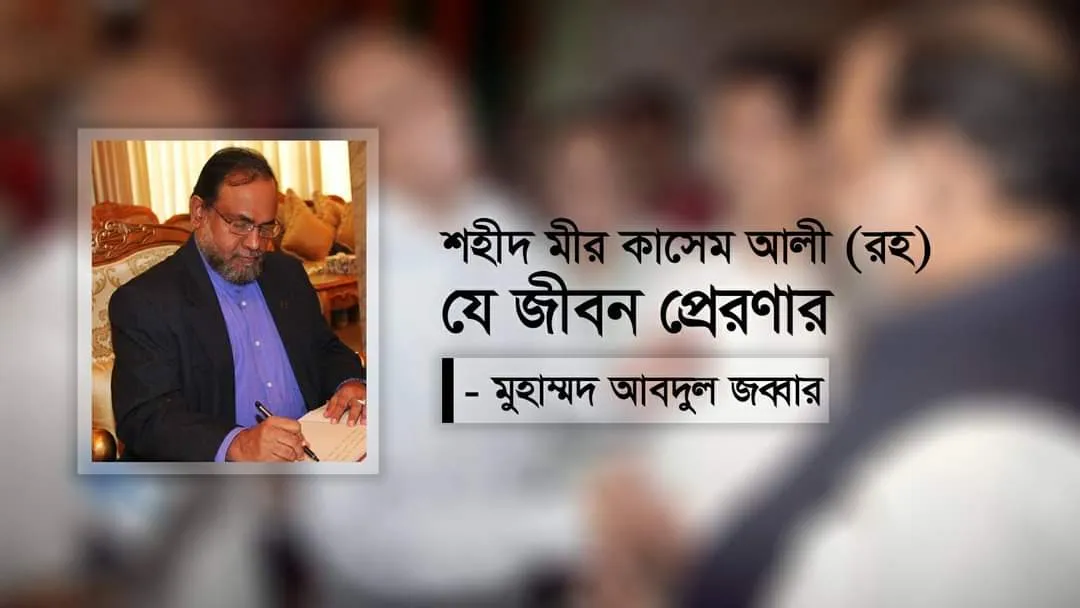 শহীদ মীর কাসেম আলী (রহ) : যে জীবন প্রেরণার!