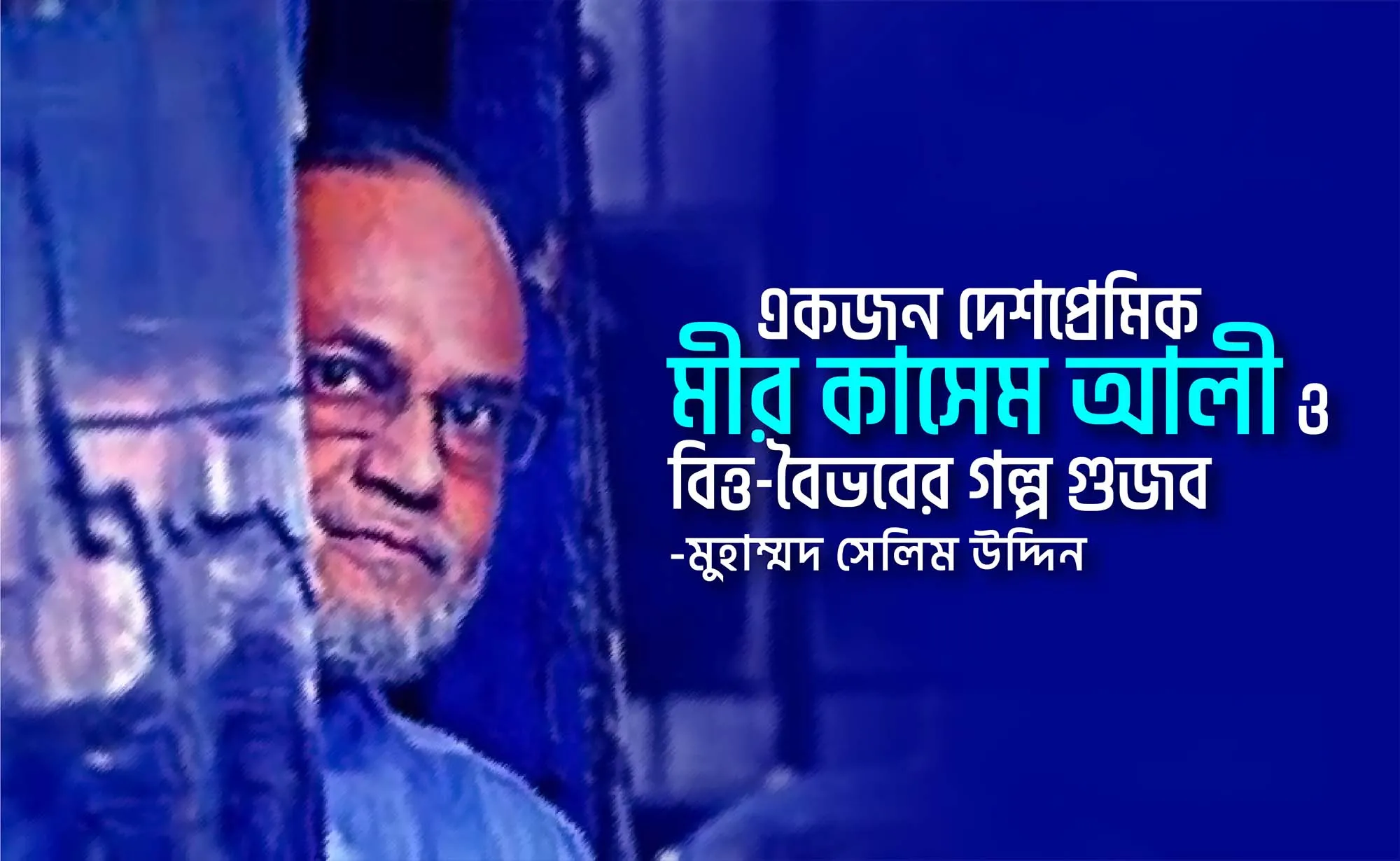 একজন দেশপ্রেমিক মীর কাসেম আলী ও বিত্ত-বৈভবের গল্প গুজব