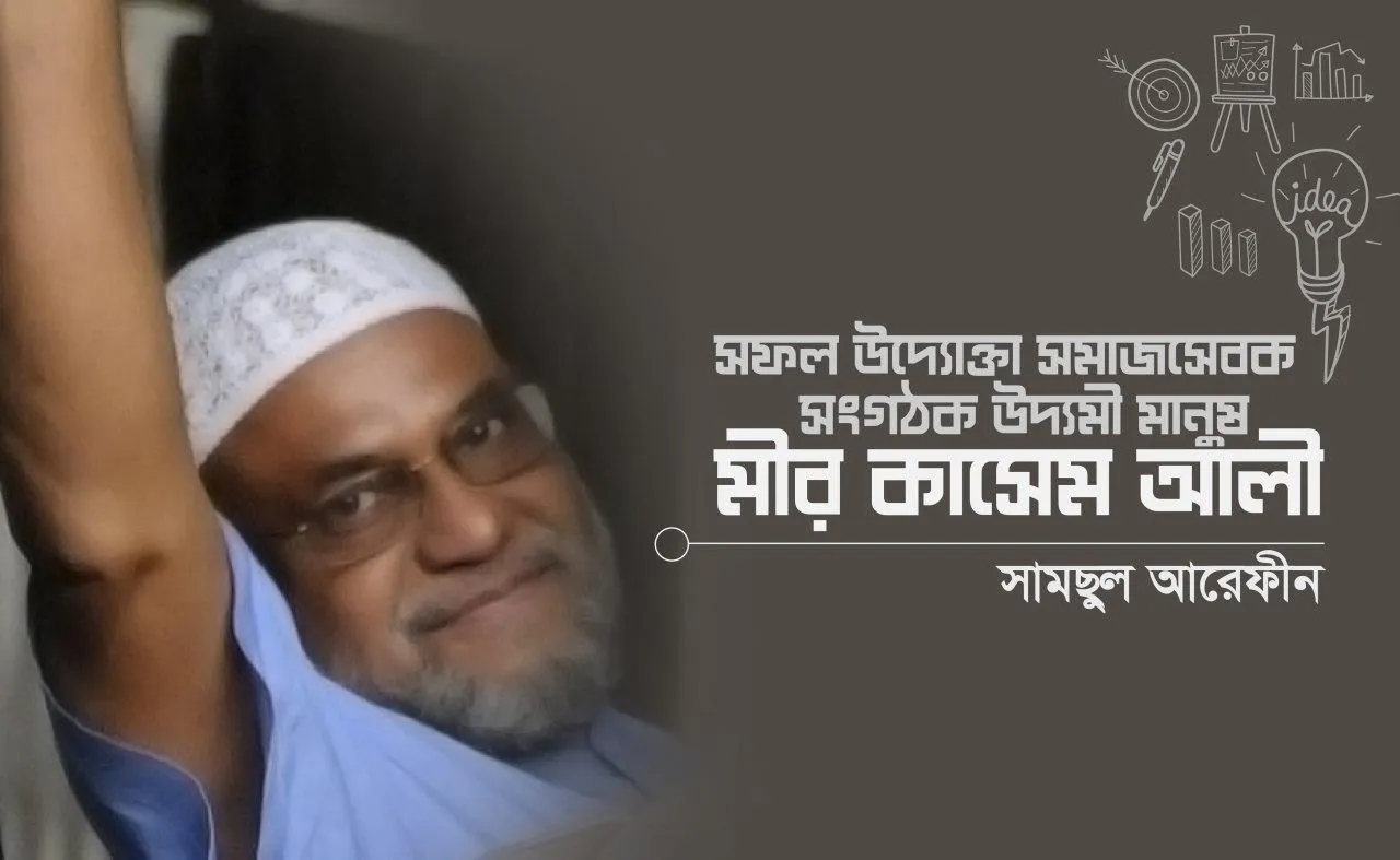 সফল উদ্যোক্তা সমাজসেবক সংগঠক উদ্যমী মানুষ মীর কাসেম আলী