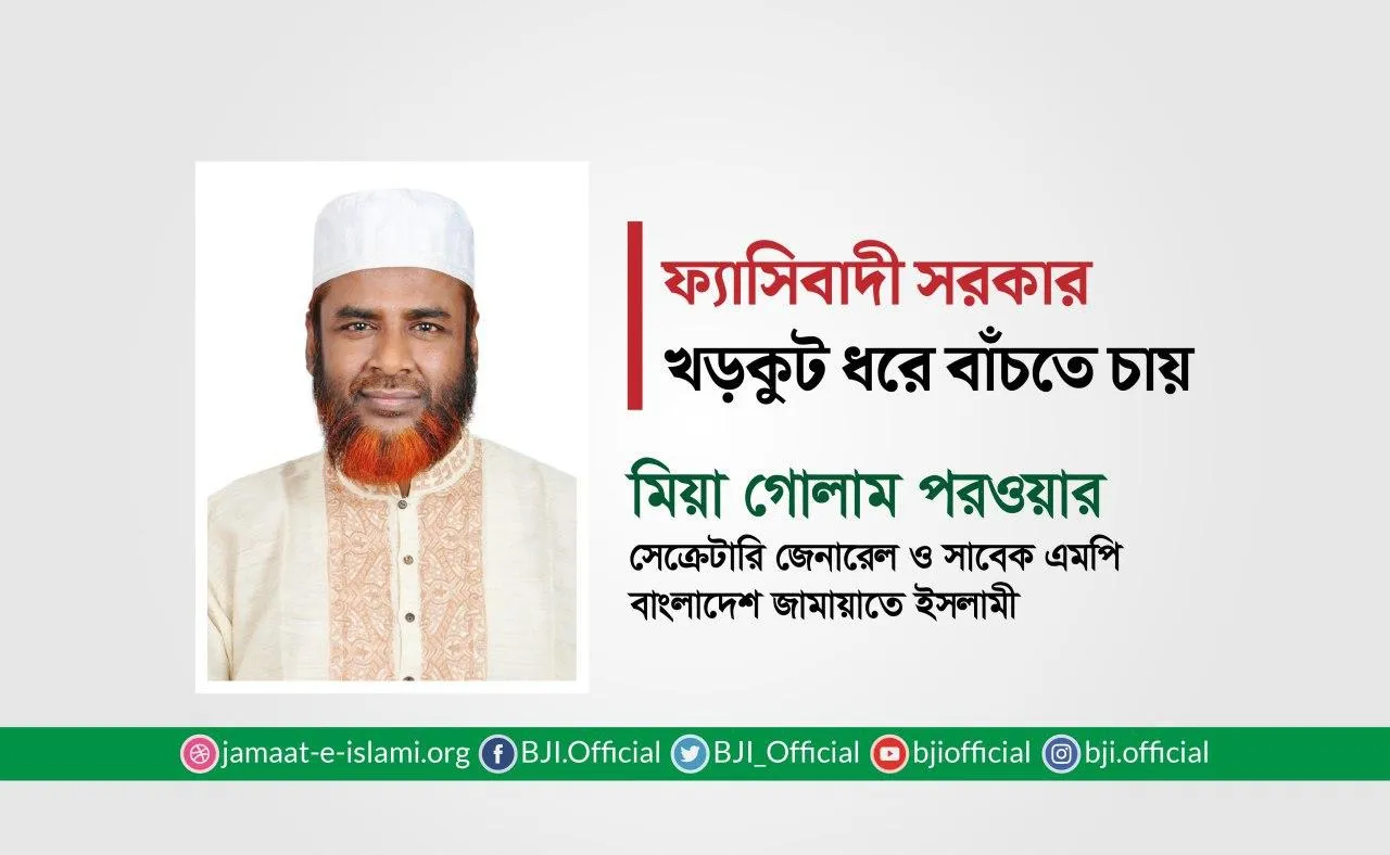 ফ্যাসিবাদী সরকার খড়কুট ধরে বাচতে চায় : মিয়া গোলাম পরওয়ার