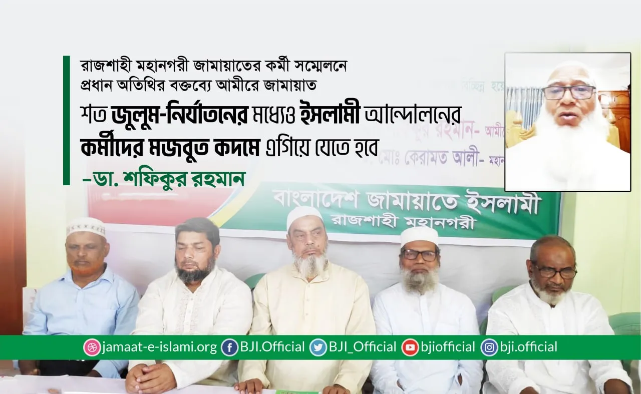 শত জুলুম-নির্যাতনের মধ্যেও ইসলামী আন্দোলনের কর্মীদের মজবুত কদমে এগিয়ে যেতে হবে