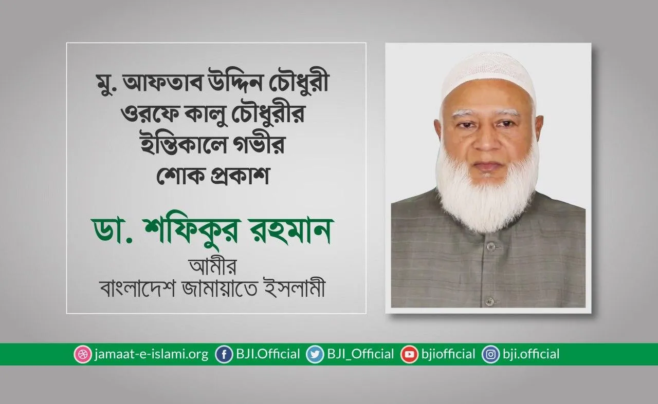 মুহাম্মাদ আফতাব উদ্দিন চৌধুরী ওরফে কালু চৌধুরীর ইন্তিকালে গভীর শোক প্রকাশ
