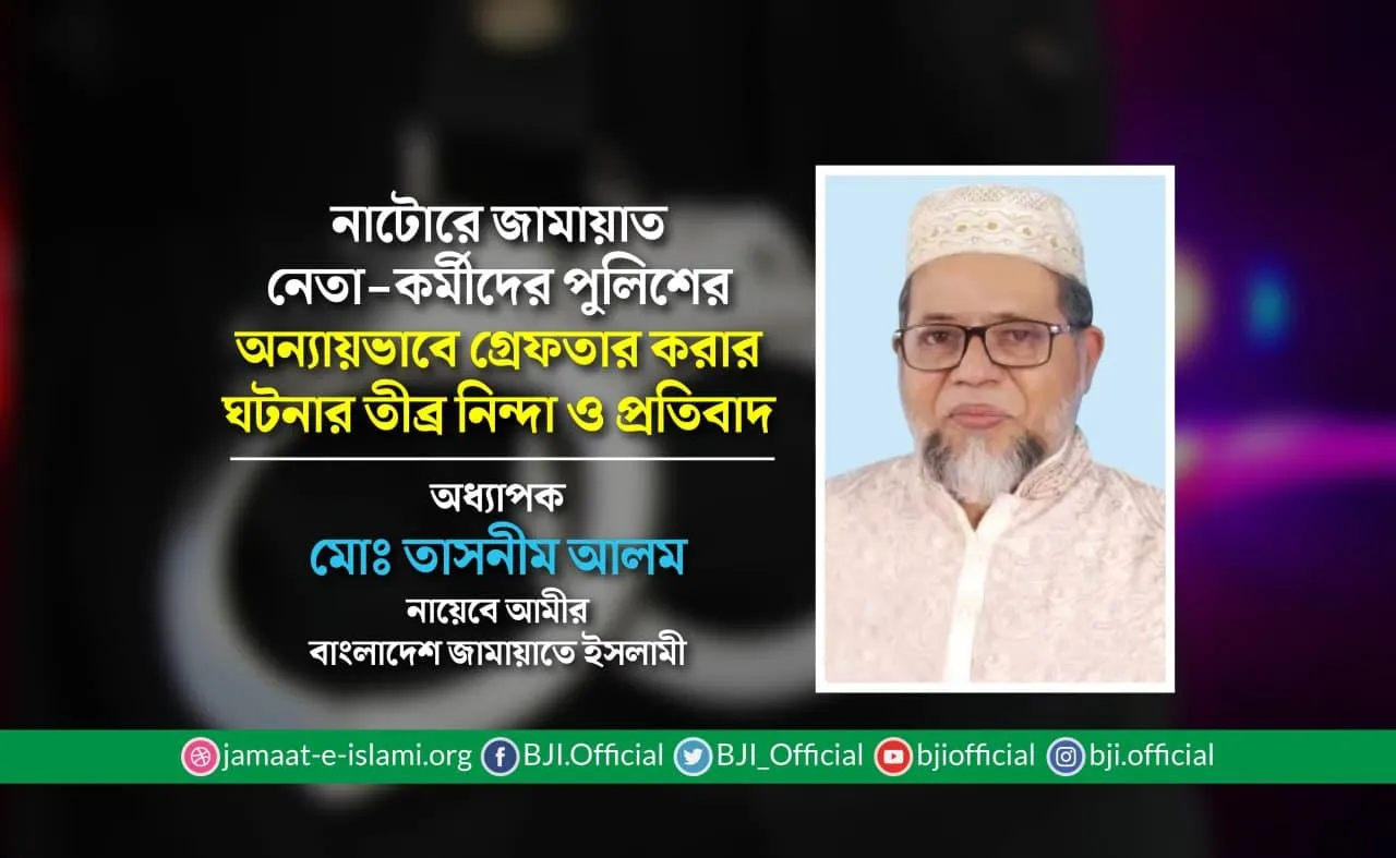 নাটোরে জামায়াত নেতা-কর্মীদের পুলিশের অন্যায়ভাবে গ্রেফতার করার ঘটনার তীব্র নিন্দা ও প্রতিবাদ