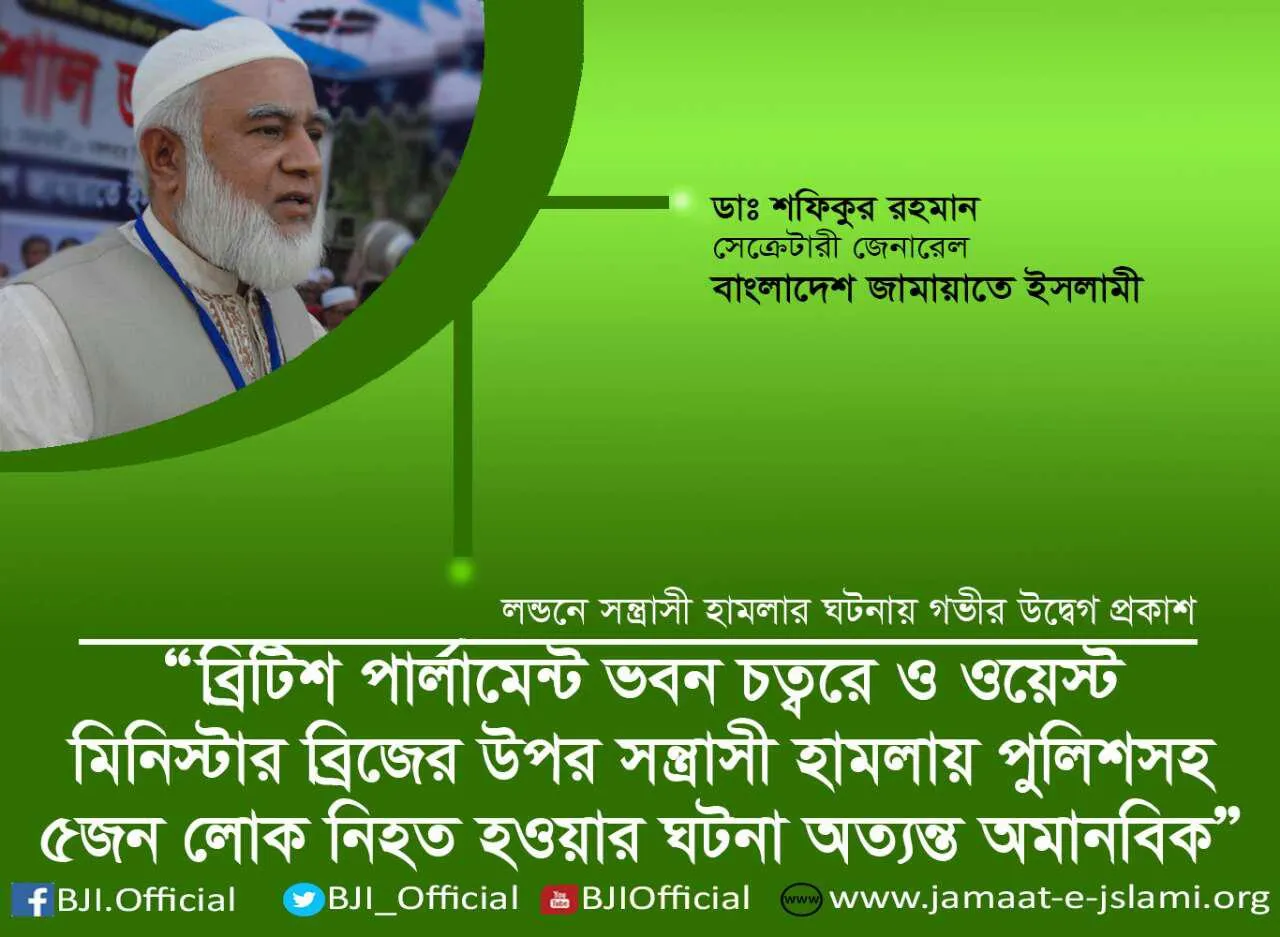 ব্রিটিশ পার্লামেন্ট ভবন চত্বরে এবং ওয়েস্টমিনিস্টার ব্রিজের উপর সন্ত্রাসী হামলায় পুলিশসহ ৫জন লোক নিহত হওয়ার ঘটনা অত্যন্ত  অমানবিক