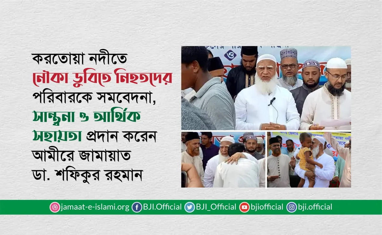 পঞ্চগড়ে করতোয়া নদীতে নৌকা ডুবিতে নিহতদের পরিবারকে সমবেদনা, সান্ত্বনা ও আর্থিক সহায়তা প্রদান করেন আমীরে জামায়াত