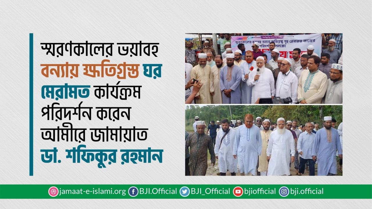 স্মরণকালের ভয়াবহ বন‍্যায় ক্ষতিগ্রস্ত ঘর মেরামত কার্যক্রম পরিদর্শনে আমীরে জামায়াত ডা. শফিকুর রহমান