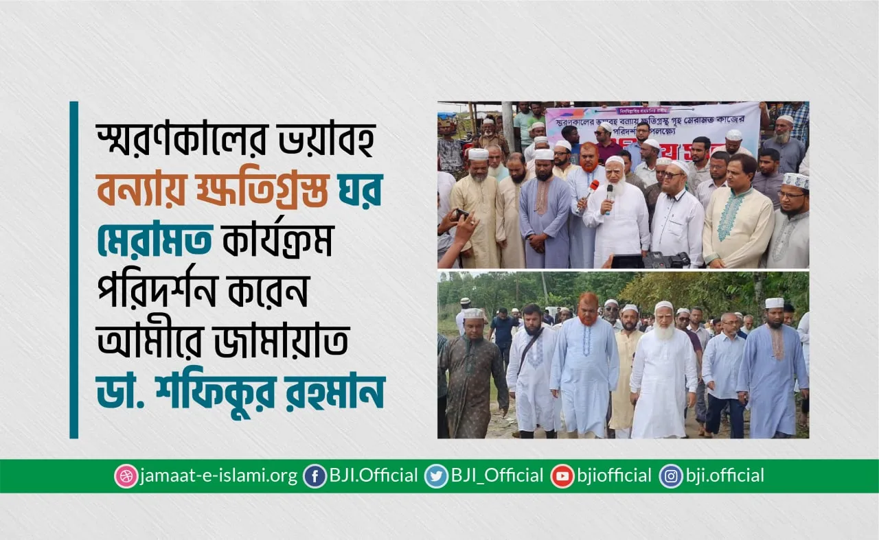স্মরণকালের ভয়াবহ বন‍্যায় ক্ষতিগ্রস্ত ঘর মেরামত কার্যক্রম পরিদর্শনে আমীরে জামায়াত ডা. শফিকুর রহমান