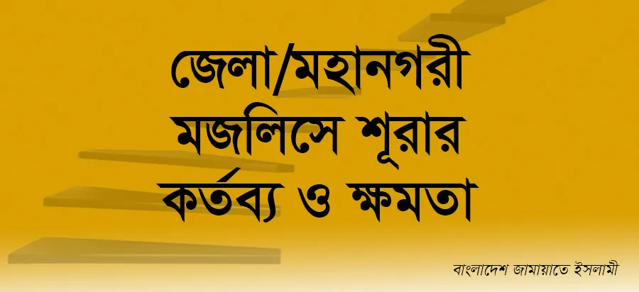 জেলা/মহানগরী মজলিসে শূরার কর্তব্য ও ক্ষমতা
