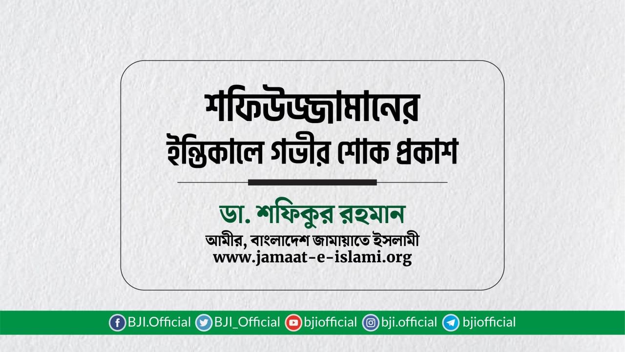 জনাব শফিউজ্জামানের ইন্তিকালে গভীর শোক প্রকাশ