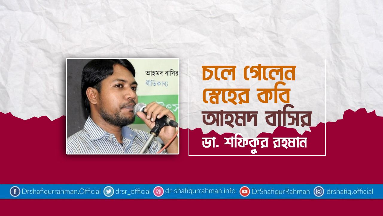 চলে গেলেন স্নেহের কবি আহমদ বাসির...