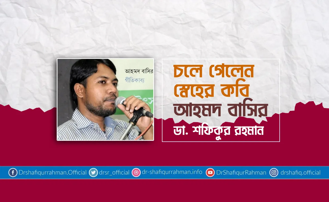 চলে গেলেন স্নেহের কবি আহমদ বাসির...