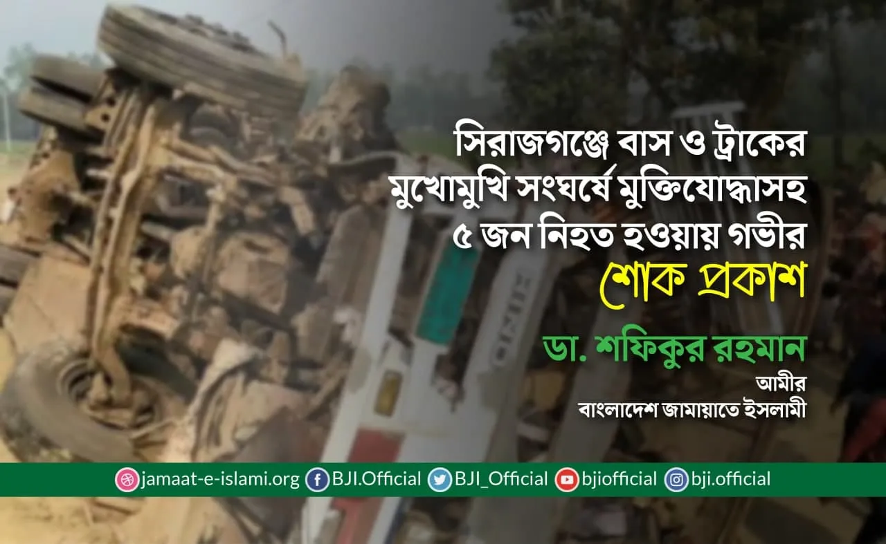 সিরাজগঞ্জে বাস ও ট্রাকের মুখোমুখি সংঘর্ষে মুক্তিযোদ্ধাসহ ৫ জন নিহত হওয়ায় গভীর শোক প্রকাশ