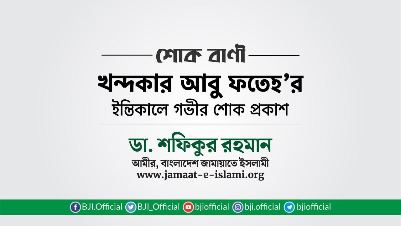 জনাব খন্দকার আবু ফতেহ'র ইন্তিকালে গভীর শোক প্রকাশ