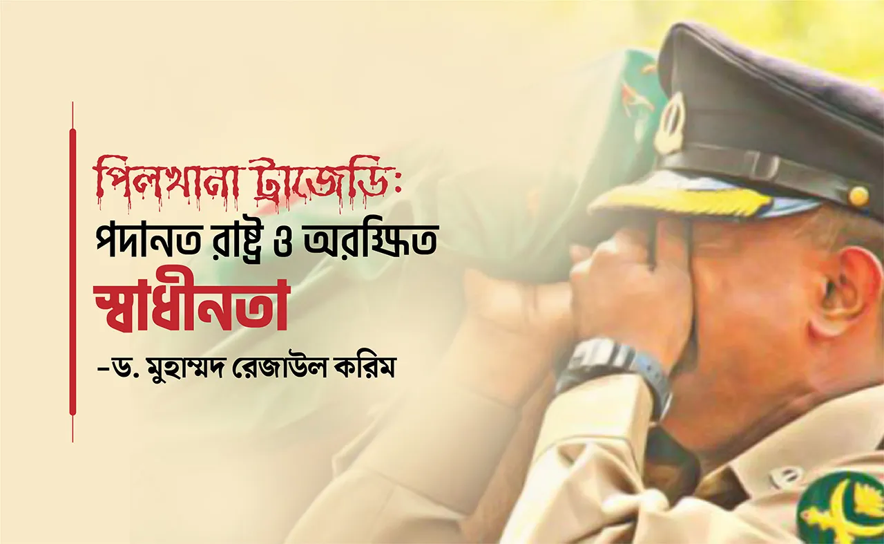 পিলখানা ট্রাজেডি: পদানত রাষ্ট্র ও অরক্ষিত স্বাধীনতা