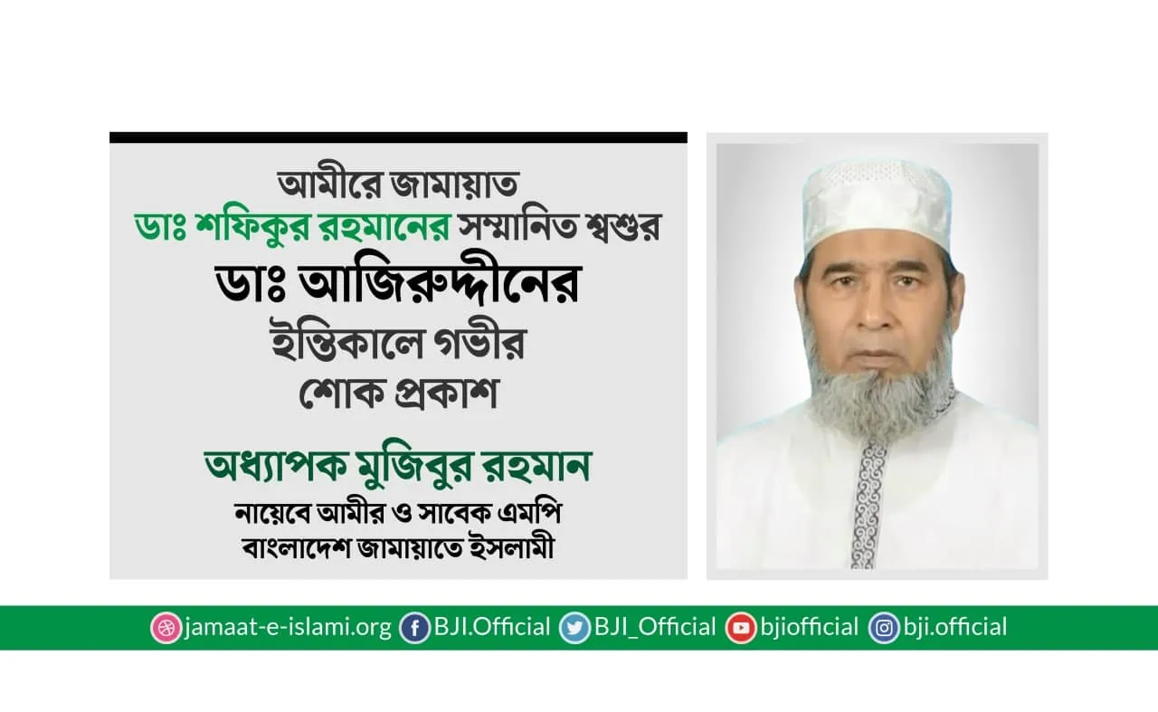 আমীরে জামায়াত ডাঃ শফিকুর রহমানের সম্মানিত শ্বশুর ডাঃ আজিরুদ্দীনের ইন্তিকালে গভীর শোক প্রকাশ