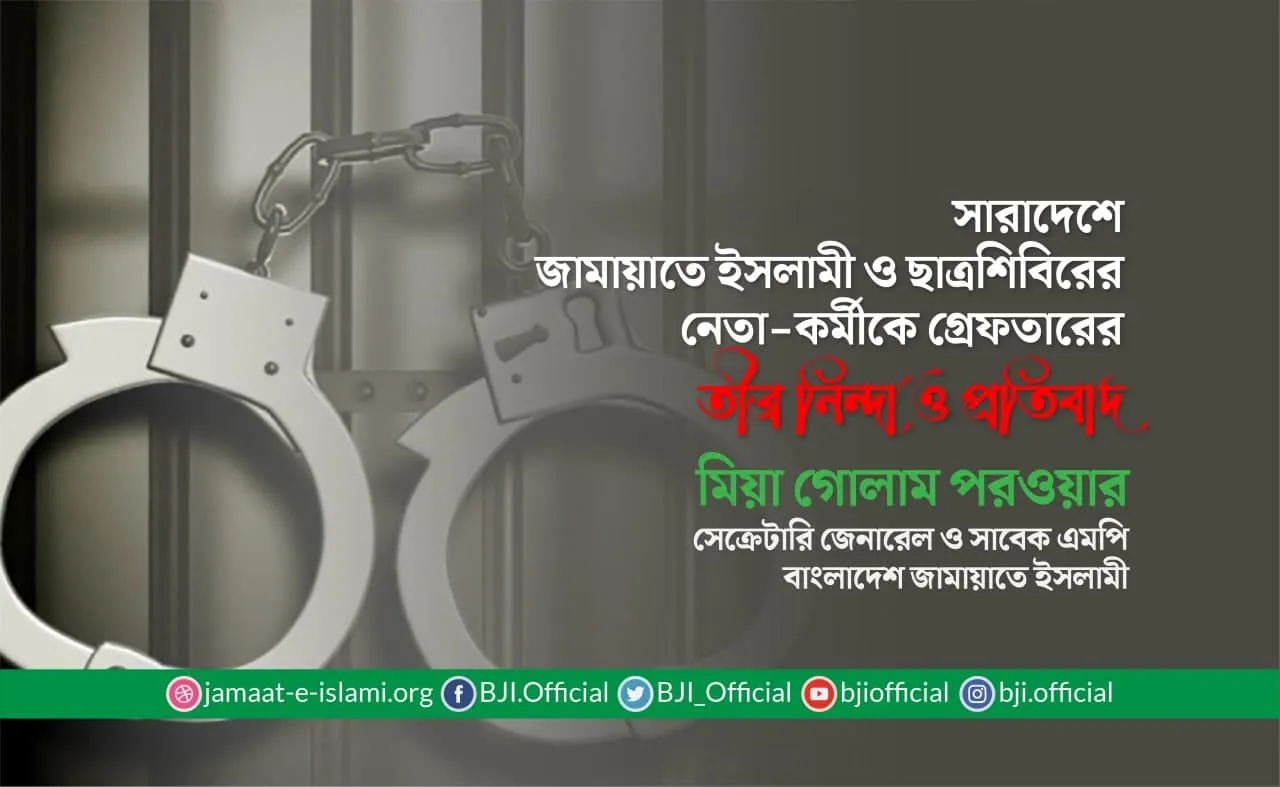 সারাদেশে জামায়াতে ইসলামী ও ছাত্রশিবিরের নেতা-কর্মীকে গ্রেফতারের তীব্র নিন্দা ও প্রতিবাদ